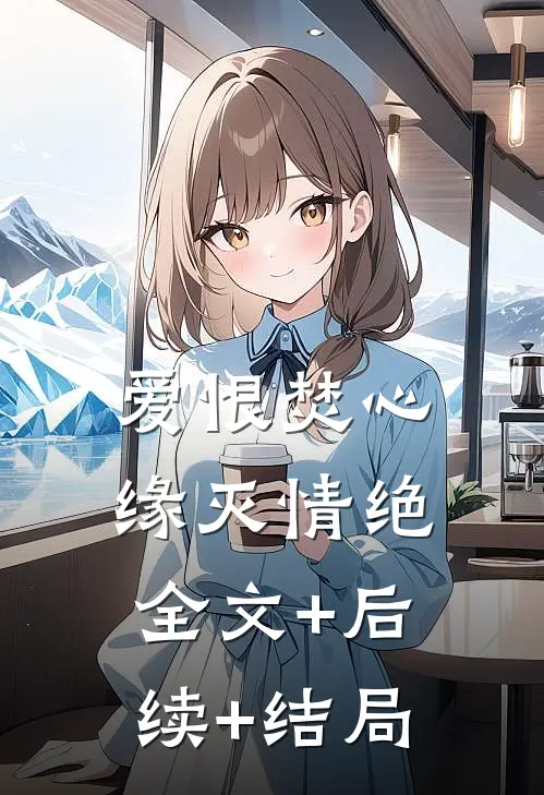 爱恨焚心，缘灭情绝:全文+后续+结局