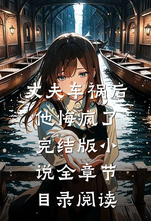 丈夫车祸后，他悔疯了完结版小说全章节目录阅读