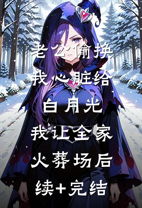 老公偷换我心脏给白月光，我让全家火葬场后续+完结