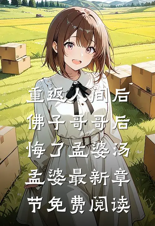重返人间后，佛子哥哥后悔了孟婆汤孟婆最新章节免费阅读