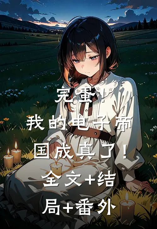 完蛋！我的电子帝国成真了！:全文+结局+番外