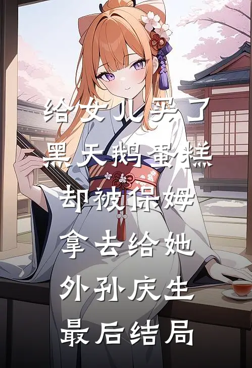 给女儿买了黑天鹅蛋糕，却被保姆拿去给她外孙庆生最后结局