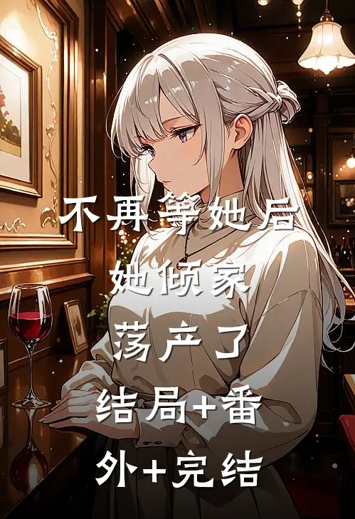 不再等她后，她倾家荡产了:结局+番外+完结