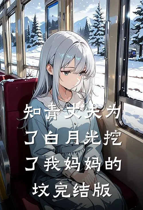知青丈夫为了白月光挖了我妈妈的坟完结版