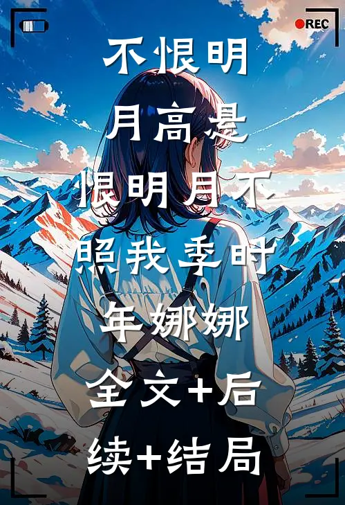 不恨明月高悬，恨明月不照我季时年娜娜:全文+后续+结局