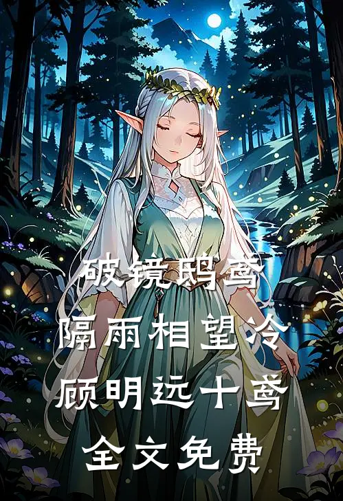 破镜鸱鸢，隔雨相望冷顾明远十鸢全文免费