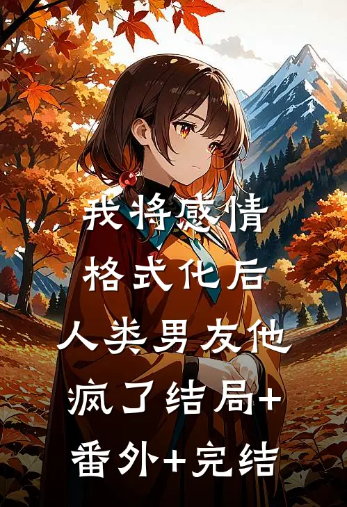 我将感情格式化后，人类男友他疯了结局+番外+完结