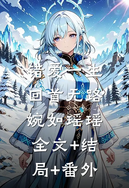 错爱一生，回首无路婉如瑶瑶全文+结局+番外