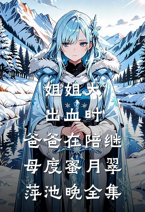姐姐大出血时，爸爸在陪继母度蜜月翠萍池晚 全集