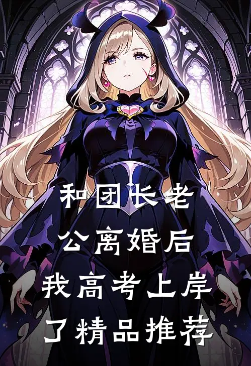 和团长老公离婚后，我高考上岸了精品推荐