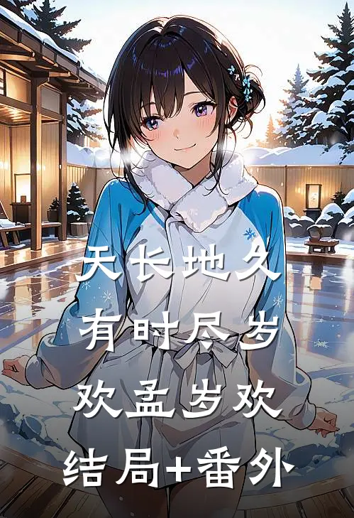 天长地久有时尽岁欢孟岁欢:结局+番外