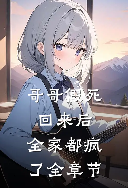 哥哥假死回来后，全家都疯了全章节