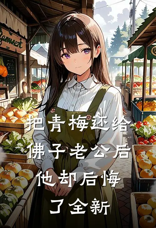 把青梅还给佛子老公后，他却后悔了全新
