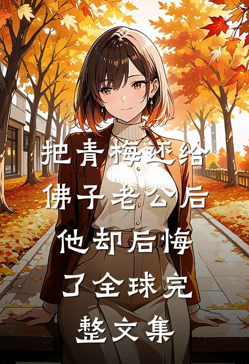 把青梅还给佛子老公后，他却后悔了全球完整文集