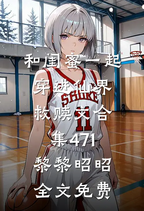 和闺蜜一起穿进仙界救赎文合集471黎黎昭昭全文免费