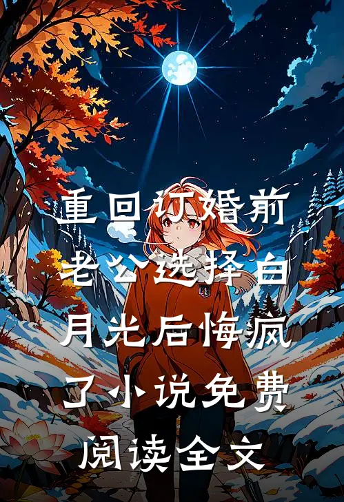 重回订婚前，老公选择白月光后悔疯了小说免费阅读全文