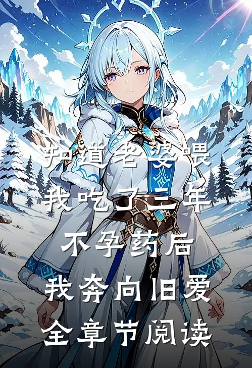 知道老婆喂我吃了三年不孕药后，我奔向旧爱全章节阅读