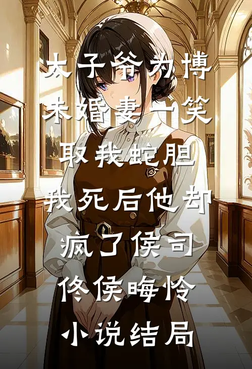 太子爷为博未婚妻一笑取我蛇胆，我死后他却疯了侯司佟侯晦怜小说结局