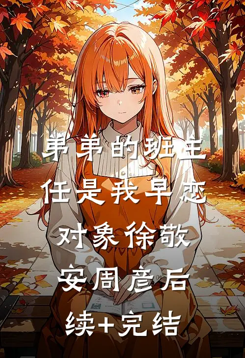 弟弟的班主任是我早恋对象徐敬安周彦后续+完结
