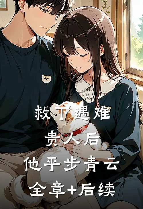 救下遇难贵人后，他平步青云:全章+后续