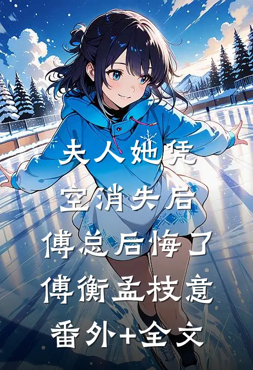 夫人她凭空消失后，傅总后悔了傅衡孟枝意(番外)+(全文)