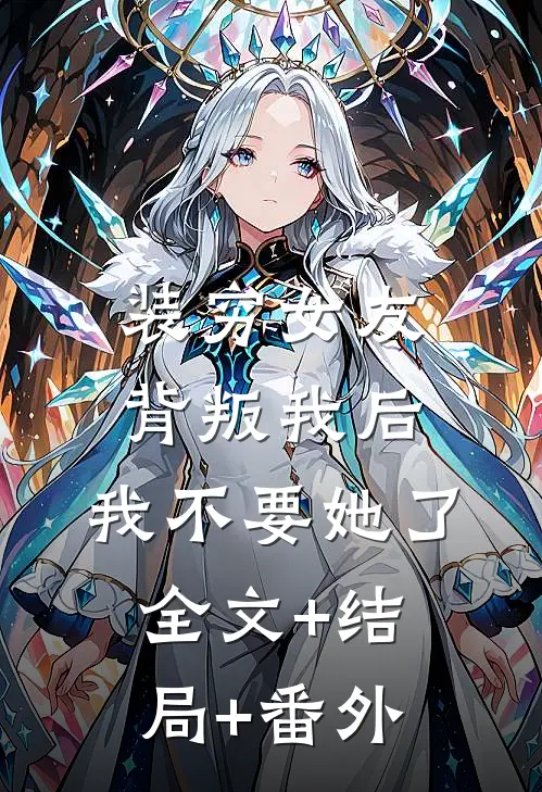 装穷女友背叛我后，我不要她了:全文+结局+番外