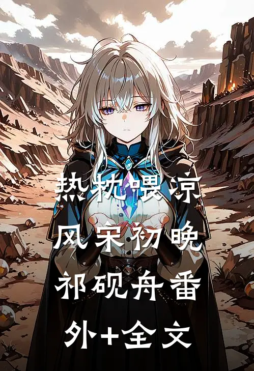 热枕喂凉风宋初晚祁砚舟(番外)+(全文)