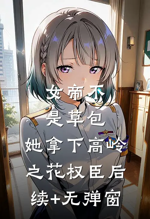 女帝不是草包，她拿下高岭之花权臣后续+无弹窗
