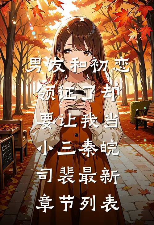 男友和初恋领证了却要让我当小三秦皖司裴最新章节列表