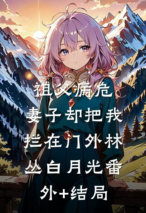 祖父病危，妻子却把我拦在门外林丛白月光(番外)+(结局)