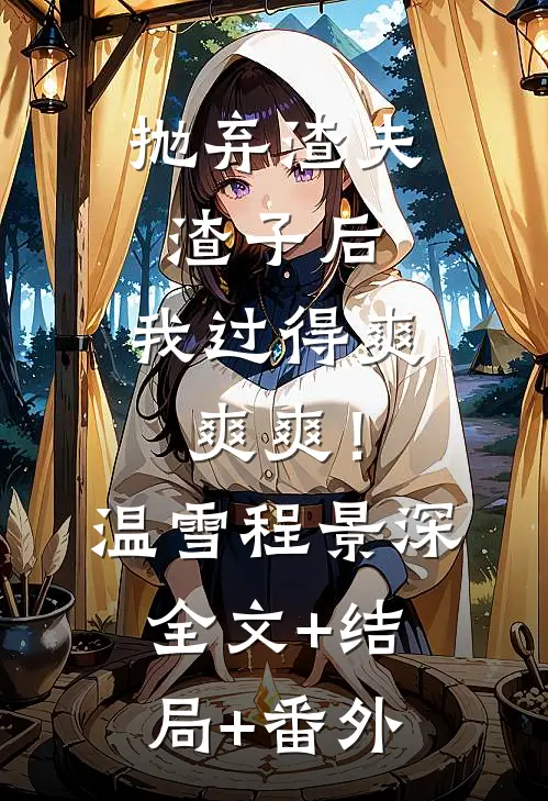 抛弃渣夫渣子后，我过得爽爽爽！温雪程景深全文+结局+番外