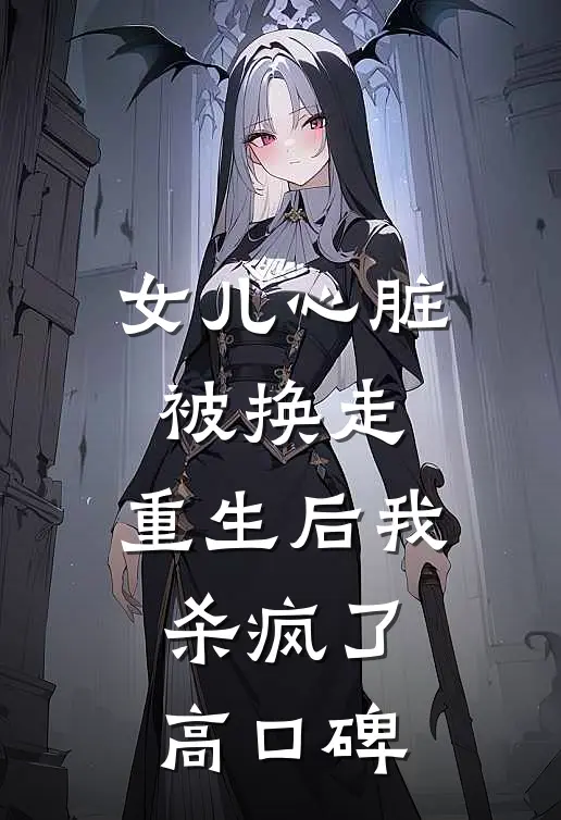 女儿心脏被换走，重生后我杀疯了高口碑