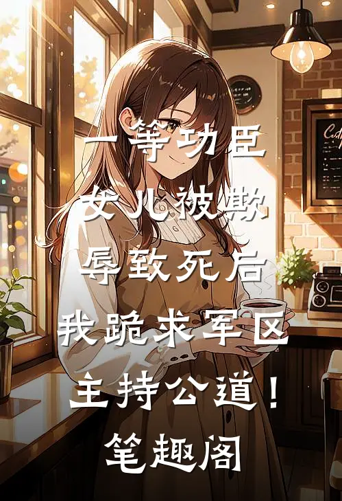 一等功臣女儿被欺辱致死后，我跪求军区主持公道！笔趣阁