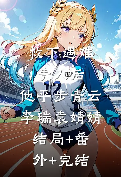 救下遇难贵人后，他平步青云李瑞袁婧婧结局+番外+完结