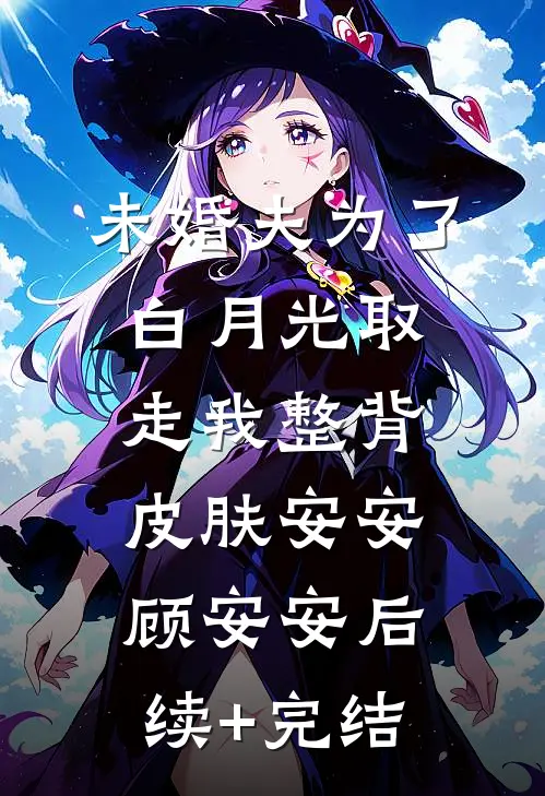 未婚夫为了白月光取走我整背皮肤安安顾安安后续+完结