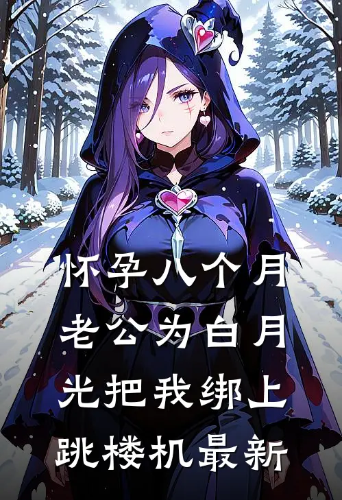 怀孕八个月，老公为白月光把我绑上跳楼机最新