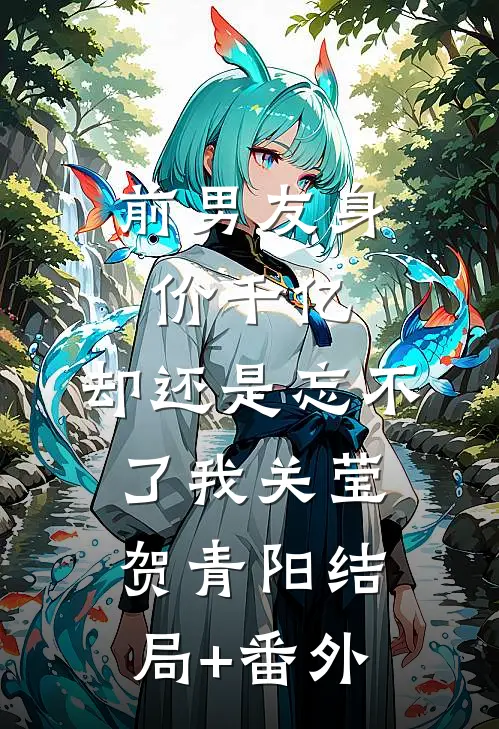 前男友身价千亿，却还是忘不了我关莹贺青阳结局+番外