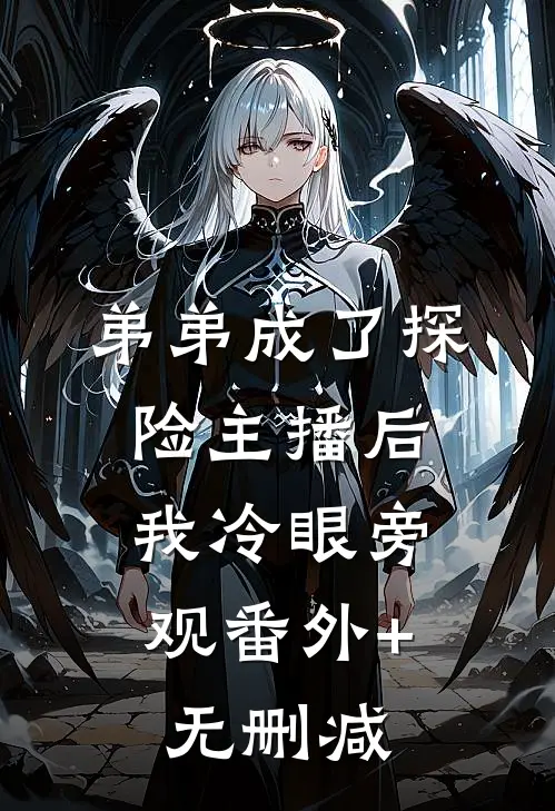 弟弟成了探险主播后，我冷眼旁观番外+无删减
