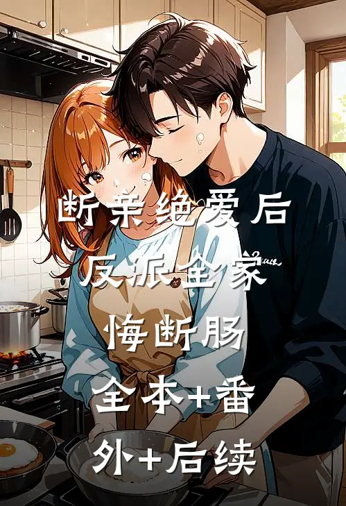 断亲绝爱后，反派全家悔断肠:全本+番外+后续