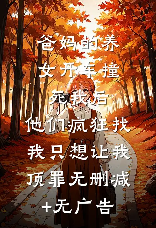 爸妈的养女开车撞死我后，他们疯狂找我只想让我顶罪无删减+无广告