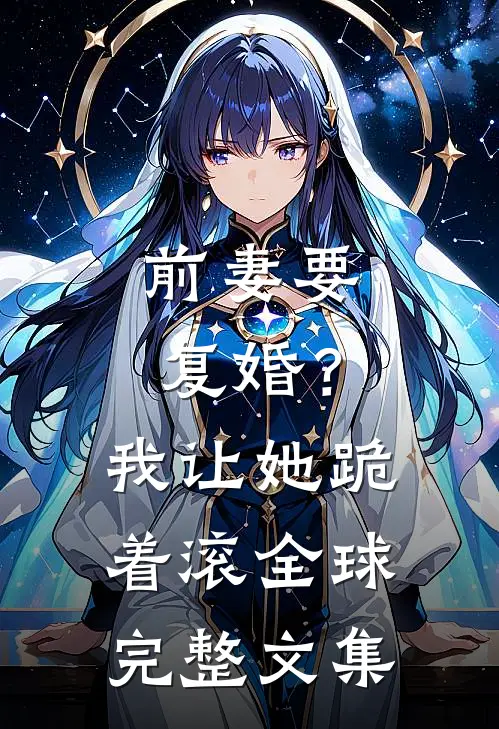 前妻要复婚？我让她跪着滚全球完整文集