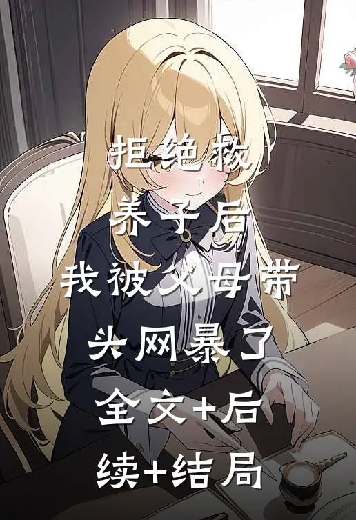 拒绝救养子后，我被父母带头网暴了全文+后续+结局