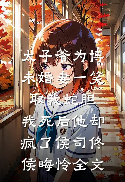 太子爷为博未婚妻一笑取我蛇胆，我死后他却疯了侯司佟侯晦怜全文