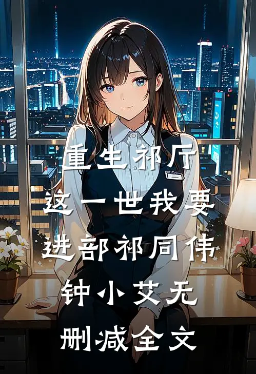 重生祁厅，这一世我要进部祁同伟钟小艾无删减全文