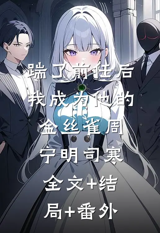 踹了前任后我成为他的金丝雀周宁明司寒全文+结局+番外