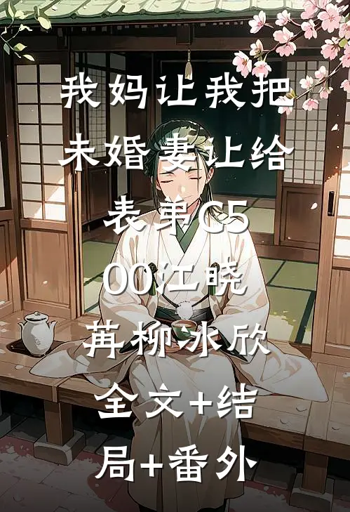 我妈让我把未婚妻让给表弟C500江晓苒柳冰欣:全文+结局+番外
