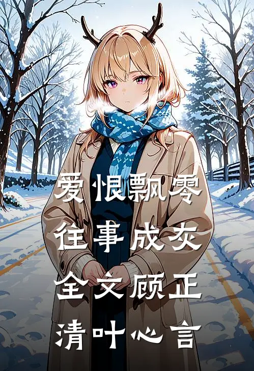 爱恨飘零，往事成灰全文顾正清叶心言