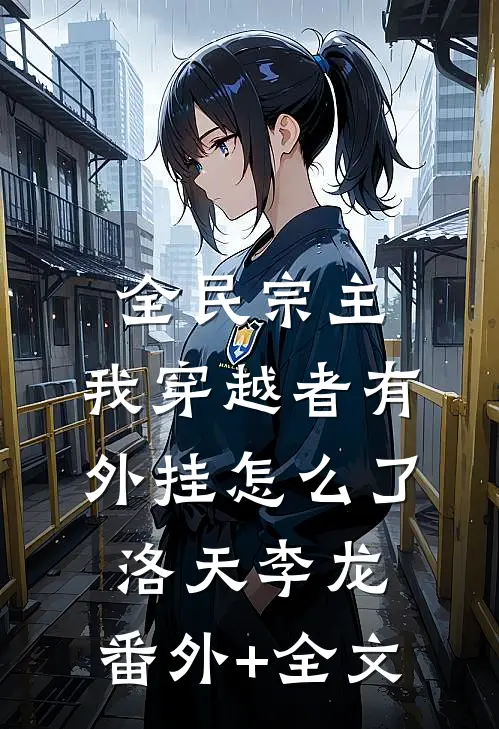 全民宗主：我穿越者有外挂怎么了洛天李龙:(番外)+(全文)
