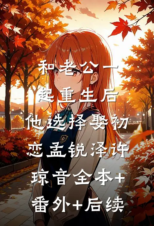 和老公一起重生后，他选择娶初恋孟锐泽许琼音全本+番外+后续