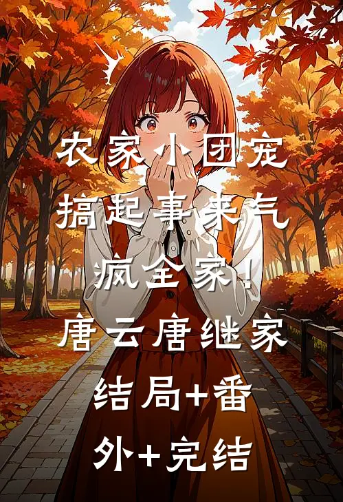 农家小团宠，搞起事来气疯全家！唐云唐继家:结局+番外+完结
